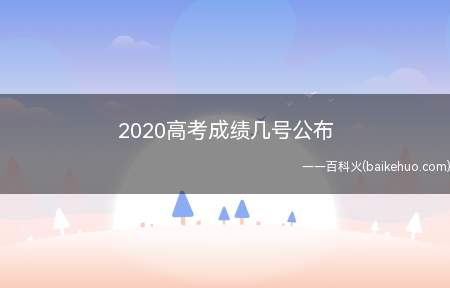 2020高考成绩几号公布(2020高考志愿填报时间及成绩查询时间)