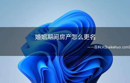婚姻期间房产怎么更名(婚姻期间房产的更名需要夫妻共同财产,不管更谁的名字还是夫妻共)