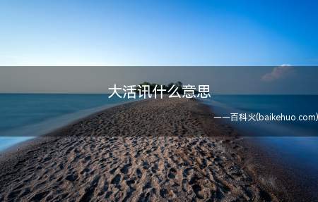 大活讯什么意思(“大活汛”可能并不难理解)