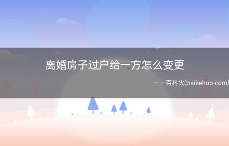 离婚房子过户给一方怎么变更（夫妻离异办理析产公证的免个人所得税的税收）