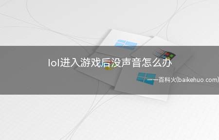 lol进入游戏后没声音怎么办(进入LOL游戏界面后没有声音怎么解决)