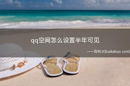 qq空间怎么设置半年可见（qq如何设置空间权限,半年可见）