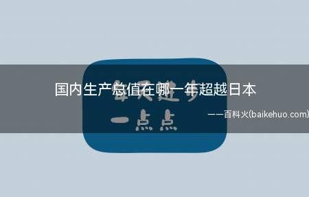 国内生产总值在哪一年超越日本(国内生产总值在2010年超越日本)