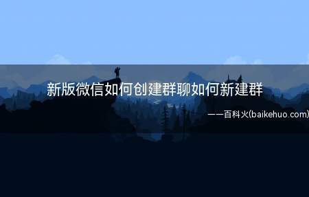 新版微信如何创建群聊如何新建群(微信如何创建一个群聊)