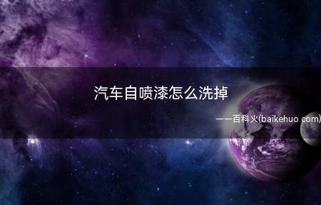 汽车自喷漆怎么洗掉(汽车自喷漆干了怎么洗掉)