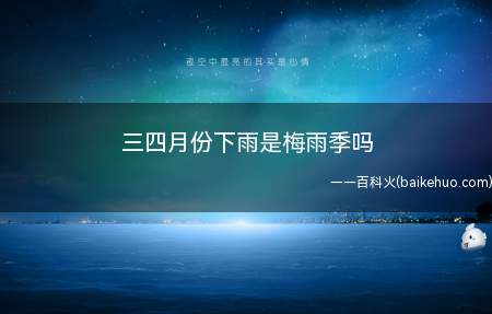 三四月份下雨是梅雨季吗(三四月份下雨不是梅雨季)
