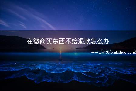在微商买东西不给退款怎么办(如果不退款,可以请求消费者协会或者依法成立的其他调解组织调解)