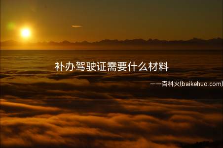 补办驾驶证需要什么材料(补办驾驶证相对来说比较简单,您需要准备以下这些资料)
