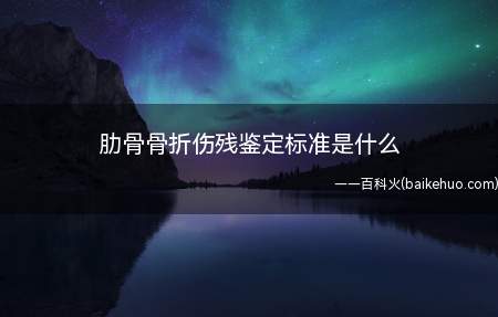 肋骨骨折伤残鉴定标准是什么(肋骨折的数量是否构成伤残的依据)