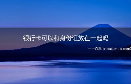 银行卡可以和身份证放在一起吗