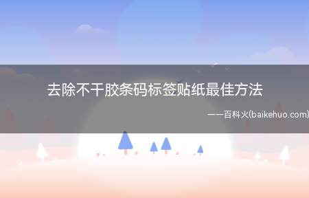 去除不干胶条码标签贴纸最佳方法(分享去除不干胶条码标签贴纸最佳方法)