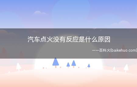 汽车点火没有反应是什么原因(汽车点火没有反应的原因)