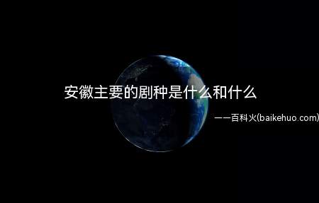 安徽主要的剧种是什么和什么(安徽剧种是黄梅戏、泗州戏、徽剧、庐剧)