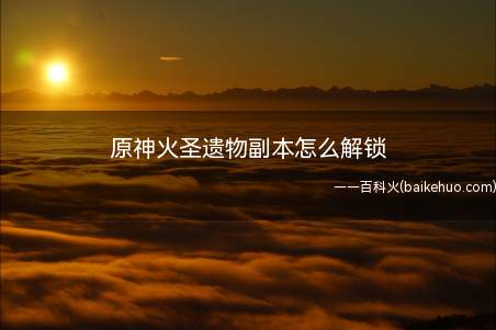 原神火圣遗物副本怎么解锁(火圣遗物副本为无妄引咎密室)