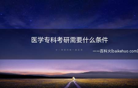 医学专科考研需要什么条件(大专工作2年以上可以本科同等学力的资格参加考研)