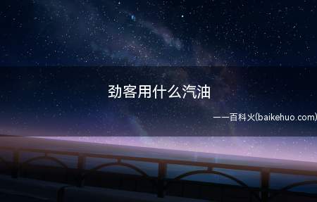劲客用什么汽油(劲客是东风日产旗下的小型SUV,建议根据汽车使用手册要求使用)