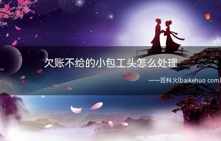 欠账不给的小包工头怎么处理(可以先与其进行协商,协商不成的可以收集相关证据到当地的劳动局)