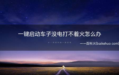 一键启动车子没电打不着火怎么办(一键启动车子没电打不着火解决方法)