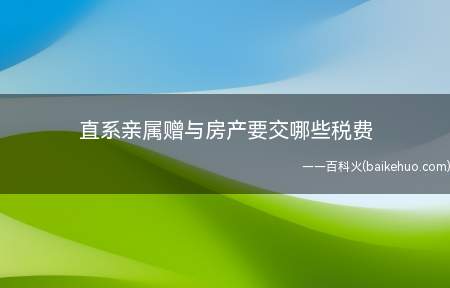 直系亲属赠与房产要交哪些税费(直系亲属赠与房产要交如下税费)
