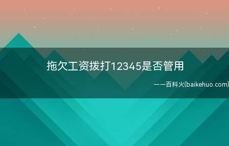 拖欠工资拨打12345是否管用(可能会解决拖欠工资,打12345会转劳动监察处理或者告知向劳)