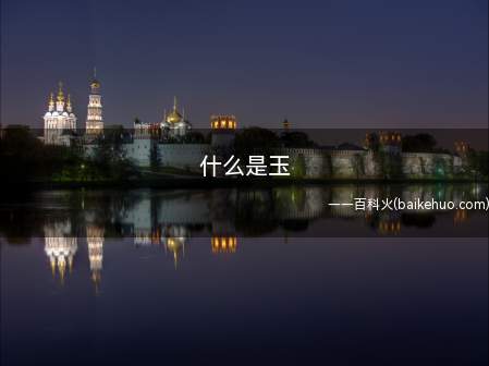 什么是玉(狭义上的玉分为软玉和硬玉,软玉以和田玉最具代表性)