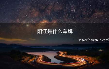 阳江是什么车牌(阳江车牌代号为粤Q,位于广东省)