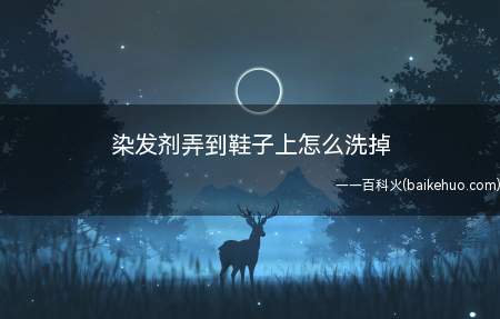染发剂弄到鞋子上怎么洗掉(先用酒精把沾到染发剂部分清洗一下)