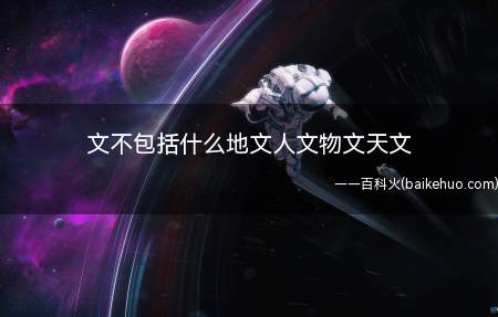 文不包括什么地文人文物文天文(文不包括物文,包括:地文、人文、天文)