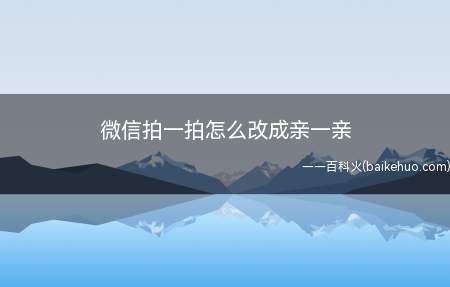 微信拍一拍怎么改成亲一亲(微信运营商跨操作系统平台)