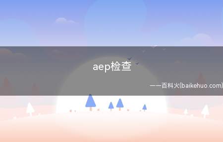 aep检查(aep检查是由听觉神经系统的刺激引起的)