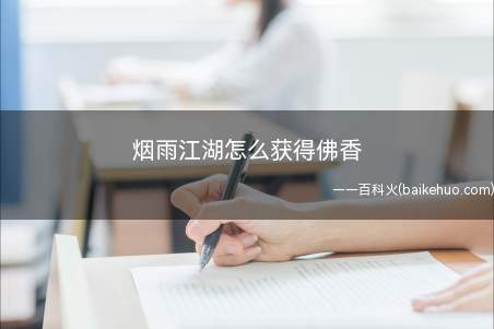 烟雨江湖怎么获得佛香(烟雨江湖游戏玩家怎么才能获得佛香)