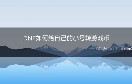 DNF如何给自己的小号转游戏币(DNF小号缺少游戏币,前提必须2个号都在同一个区)