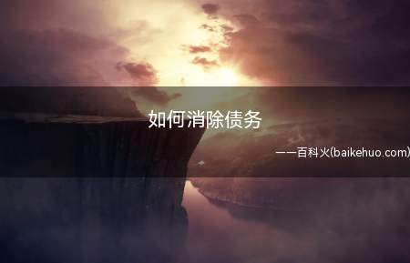 如何消除债务(债务合法清除的方式分为以下几种)