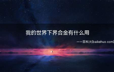 我的世界下界合金有什么用(下界合金的作用是不会被岩浆烧毁)