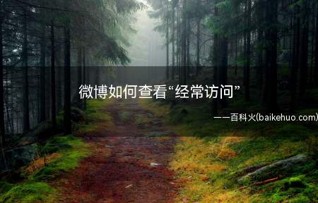 微博如何查看“经常访问”(微博如何查看经常访问吧)
