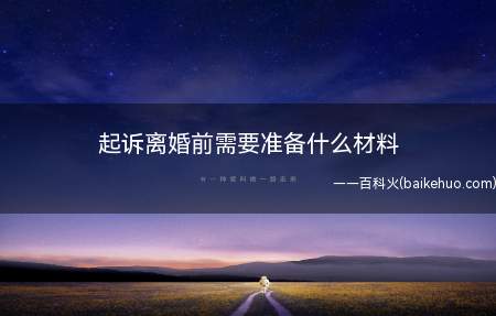 起诉离婚前需要准备什么材料(起诉离婚前需要准备的材料)