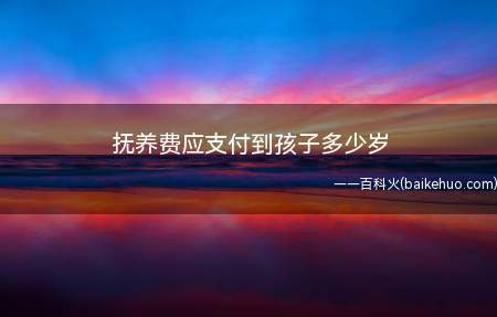 抚养费应支付到孩子多少岁(离婚后,子女由一方直接抚养的,负担费用的多少和期限的长短)
