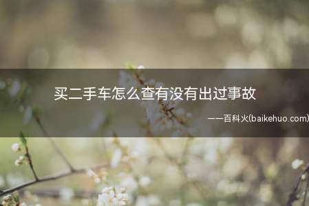 买二手车怎么查有没有出过事故(购买二手车时,不要选择车身框架受到损伤的汽车)
