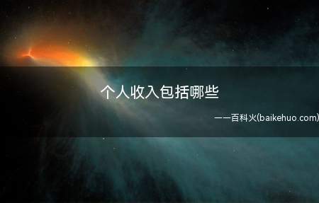 个人收入包括哪些(个人收入指的是个人从各种途径所获得的收入主要有)
