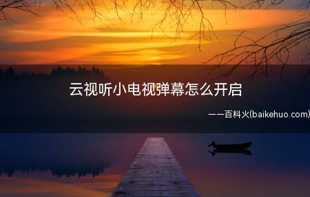 云视听小电视弹幕怎么开启(云视听小电视(哔哩哔哩TV版))