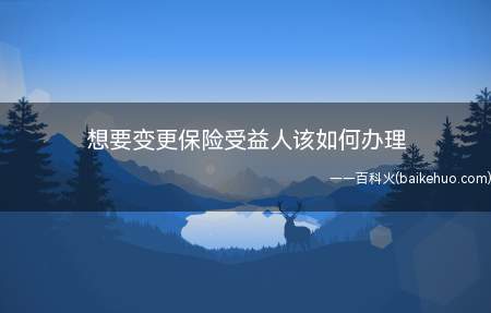 想要变更保险受益人该如何办理(我国保险法第四十一条规定,被保险人或者投保人可以变更受益人并)