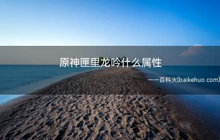 原神匣里龙吟什么属性(匣里龙吟的获得途径是通过祈愿的方法)