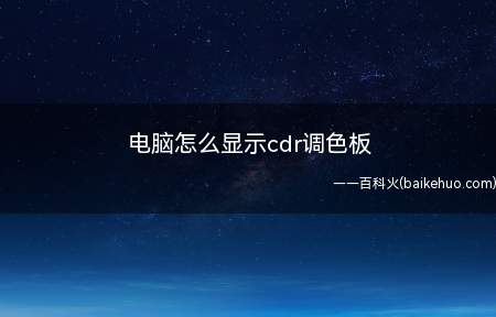 电脑怎么显示cdr调色板（怎么用电脑把cdr调色板调出来的具体操作方法）