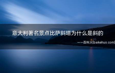 意大利著名景点比萨斜塔为什么是斜的