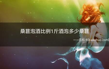 桑葚泡酒比例1斤酒泡多少桑葚(桑葚泡酒没有固定的比例,一斤桑葚可以选择泡3)