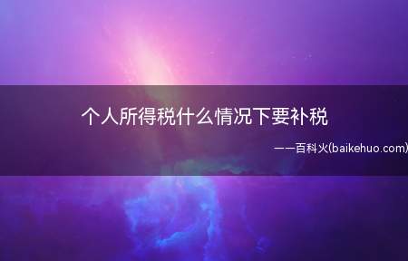 个人所得税什么情况下要补税(劳务报酬、稿酬、特许权使用费)