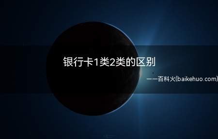 银行卡1类2类的区别（银行卡存取区别有哪些）