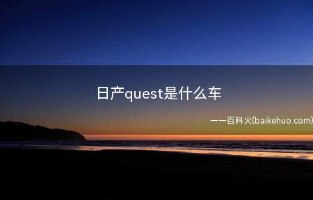 日产quest是什么车（该车为日产贵士,是一款由NISSAN美国设计公司(NDA)设）
