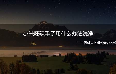 小米辣辣手了用什么办法洗净(醋小米辣辣手了可以用醋进行冲洗,减轻手部的疼痛感)