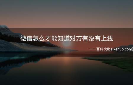 微信怎么才能知道对方有没有上线(微信运动对方有没有上线)